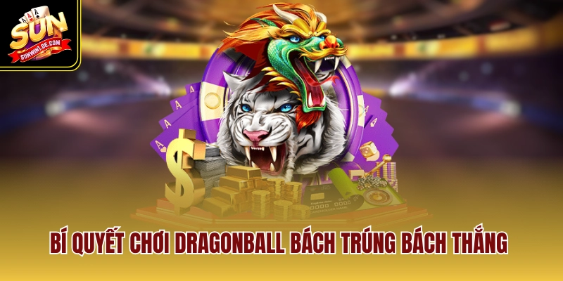 Bí quyết chơi dragonball bách trúng bách thắng 