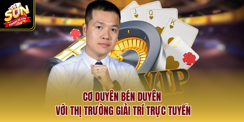 Cơ duyên bén duyên với thị trường giải trí trực tuyến