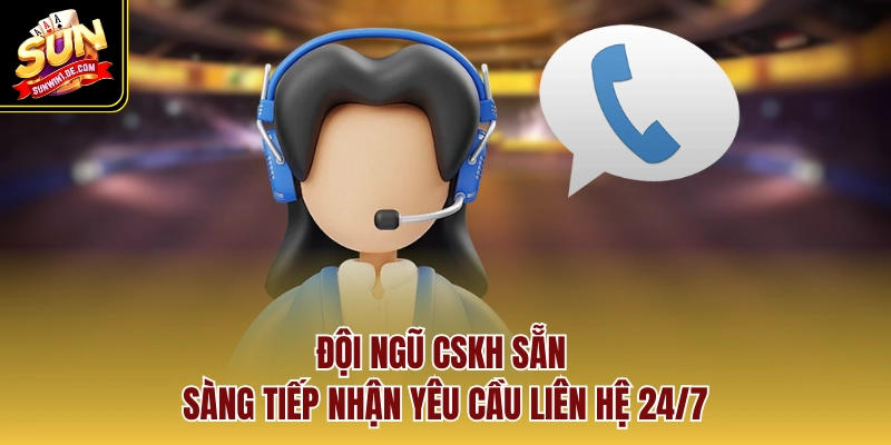 Đội ngũ CSKH sẵn sàng tiếp nhận yêu cầu liên hệ 24/7