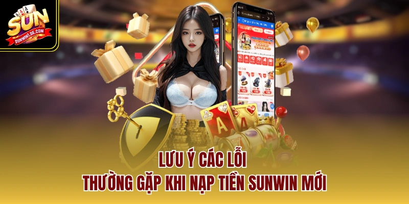 Lưu ý các lỗi thường gặp khi nạp tiền SUNWIN mới