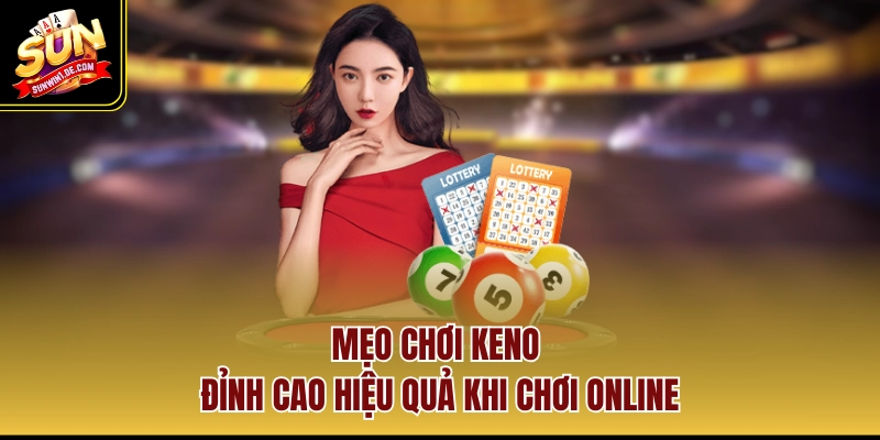 Mẹo chơi Keno đỉnh cao hiệu quả khi chơi online