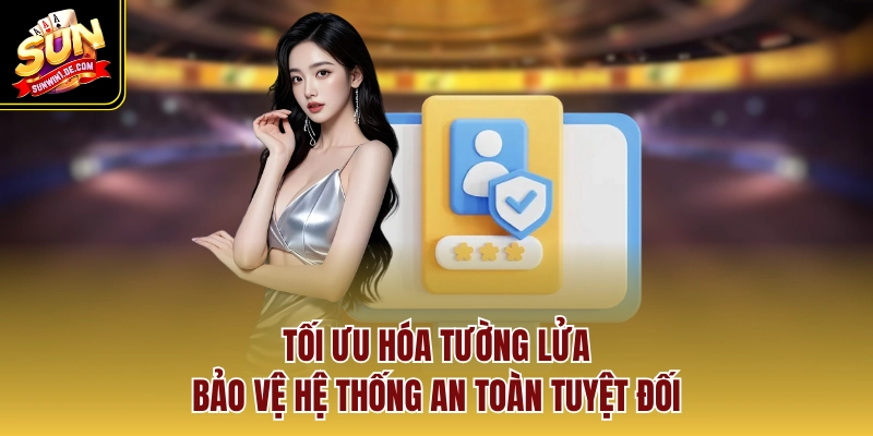 Tối ưu hóa tường lửa, bảo vệ hệ thống an toàn tuyệt đối