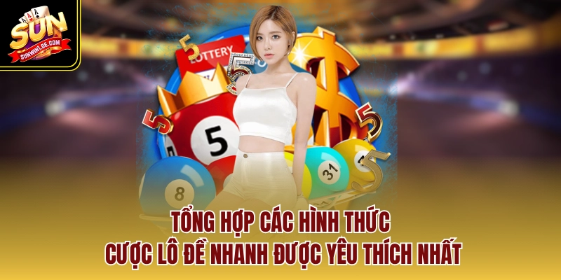 Tổng hợp các hình thức cược lô đề nhanh được yêu thích nhất