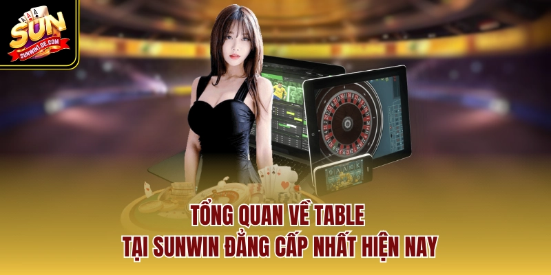 Tổng quan về Table tại SUNWIN đẳng cấp nhất hiện nay