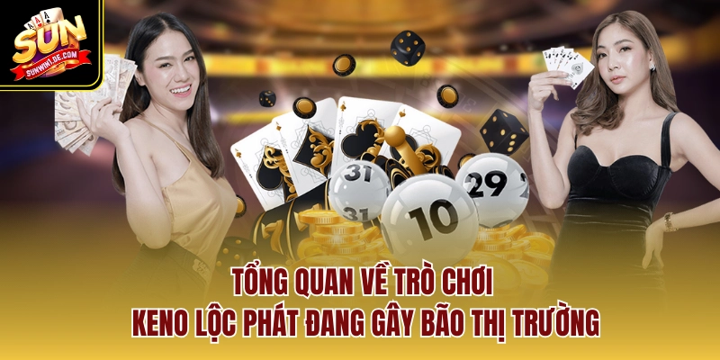 Tổng quan về trò chơi Keno lộc phát đang gây bão thị trường